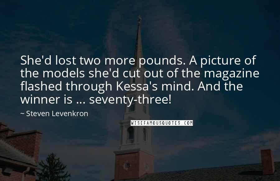 Steven Levenkron Quotes: She'd lost two more pounds. A picture of the models she'd cut out of the magazine flashed through Kessa's mind. And the winner is ... seventy-three!