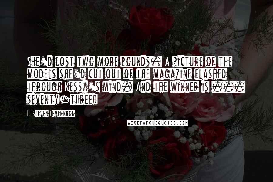 Steven Levenkron Quotes: She'd lost two more pounds. A picture of the models she'd cut out of the magazine flashed through Kessa's mind. And the winner is ... seventy-three!