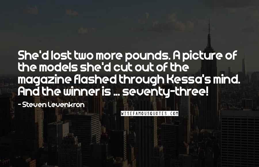 Steven Levenkron Quotes: She'd lost two more pounds. A picture of the models she'd cut out of the magazine flashed through Kessa's mind. And the winner is ... seventy-three!