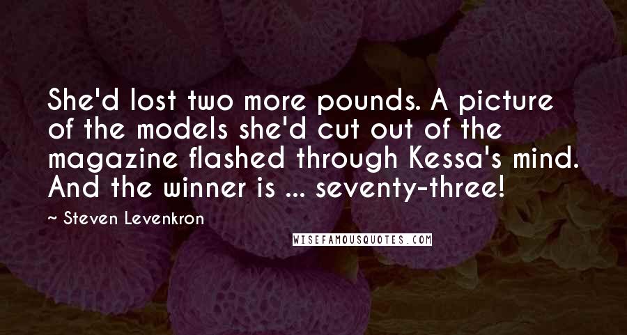 Steven Levenkron Quotes: She'd lost two more pounds. A picture of the models she'd cut out of the magazine flashed through Kessa's mind. And the winner is ... seventy-three!