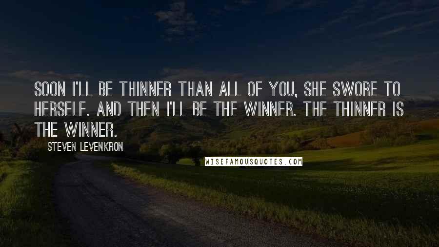 Steven Levenkron Quotes: Soon I'll be thinner than all of you, she swore to herself. And then I'll be the winner. The thinner is the winner.