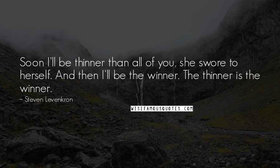 Steven Levenkron Quotes: Soon I'll be thinner than all of you, she swore to herself. And then I'll be the winner. The thinner is the winner.