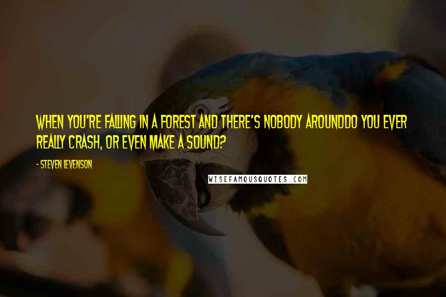 Steven Levenson Quotes: When you're falling in a forest and there's nobody aroundDo you ever really crash, or even make a sound?