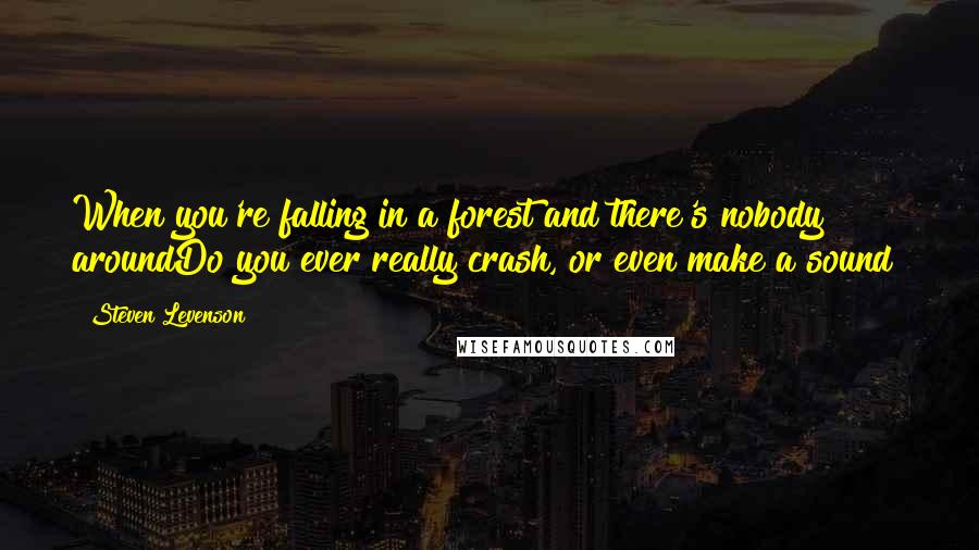 Steven Levenson Quotes: When you're falling in a forest and there's nobody aroundDo you ever really crash, or even make a sound?