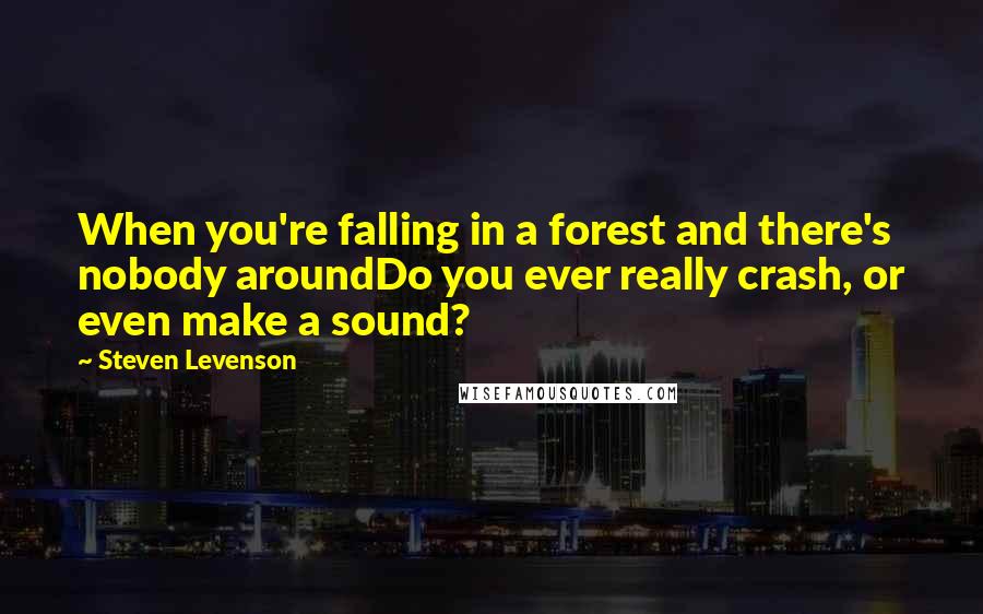 Steven Levenson Quotes: When you're falling in a forest and there's nobody aroundDo you ever really crash, or even make a sound?