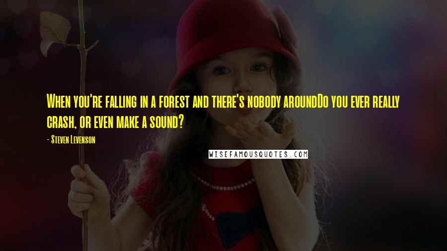 Steven Levenson Quotes: When you're falling in a forest and there's nobody aroundDo you ever really crash, or even make a sound?