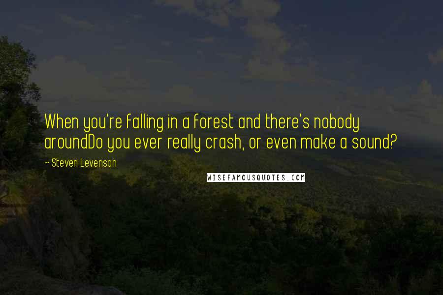 Steven Levenson Quotes: When you're falling in a forest and there's nobody aroundDo you ever really crash, or even make a sound?