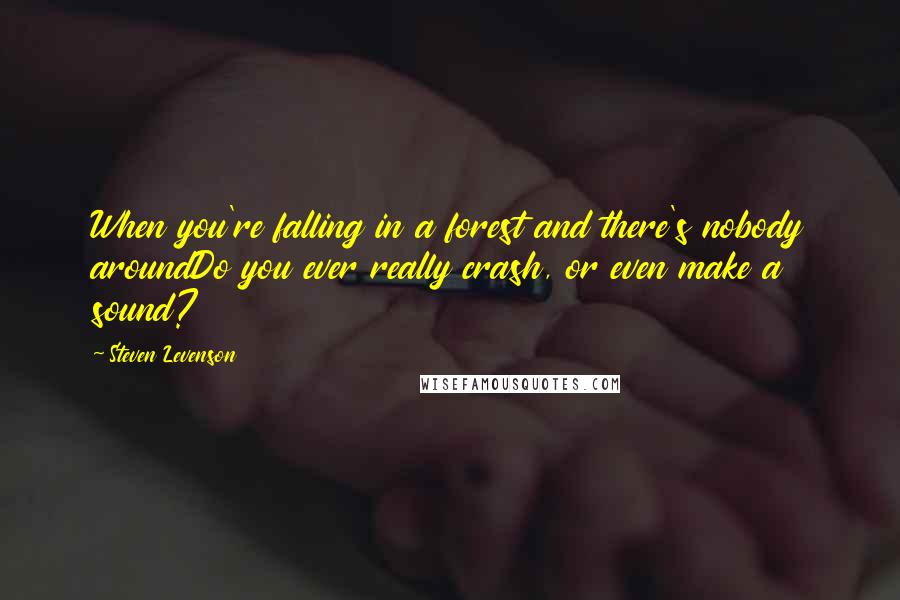 Steven Levenson Quotes: When you're falling in a forest and there's nobody aroundDo you ever really crash, or even make a sound?