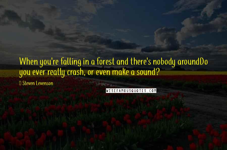 Steven Levenson Quotes: When you're falling in a forest and there's nobody aroundDo you ever really crash, or even make a sound?
