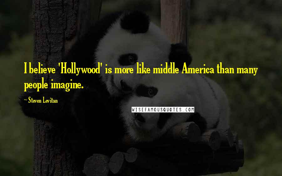 Steven Levitan Quotes: I believe 'Hollywood' is more like middle America than many people imagine.