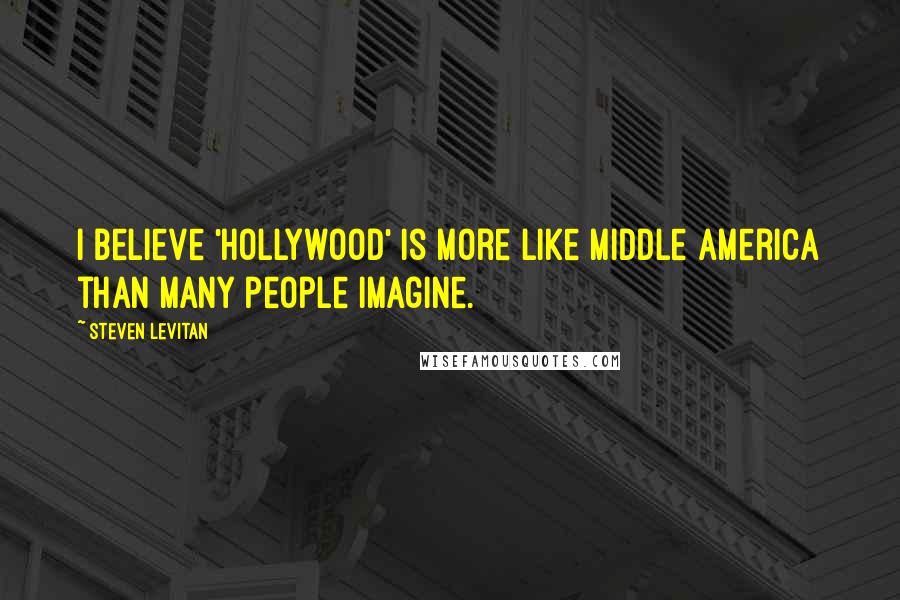 Steven Levitan Quotes: I believe 'Hollywood' is more like middle America than many people imagine.