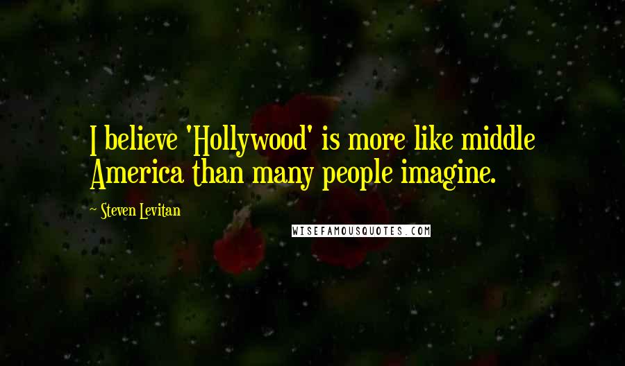 Steven Levitan Quotes: I believe 'Hollywood' is more like middle America than many people imagine.