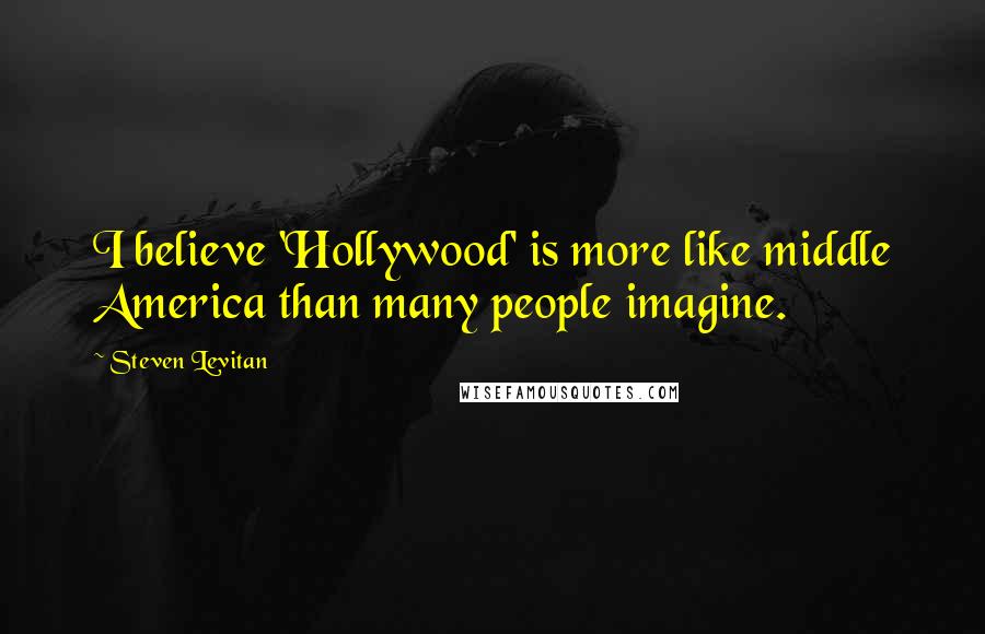 Steven Levitan Quotes: I believe 'Hollywood' is more like middle America than many people imagine.