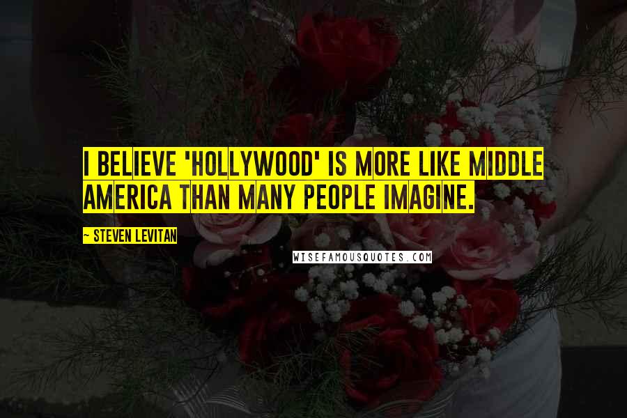 Steven Levitan Quotes: I believe 'Hollywood' is more like middle America than many people imagine.