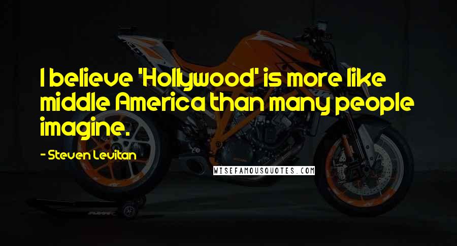 Steven Levitan Quotes: I believe 'Hollywood' is more like middle America than many people imagine.