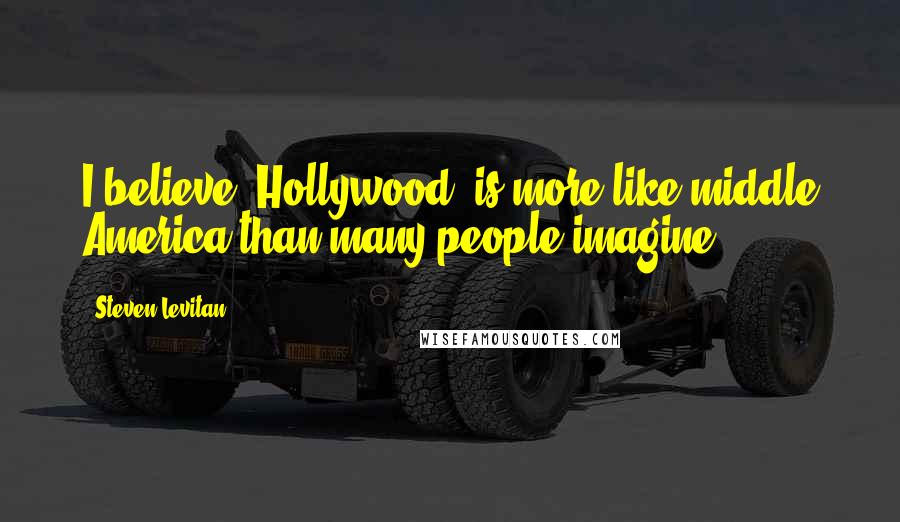 Steven Levitan Quotes: I believe 'Hollywood' is more like middle America than many people imagine.