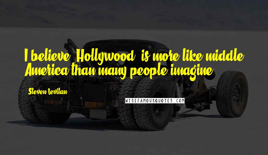 Steven Levitan Quotes: I believe 'Hollywood' is more like middle America than many people imagine.