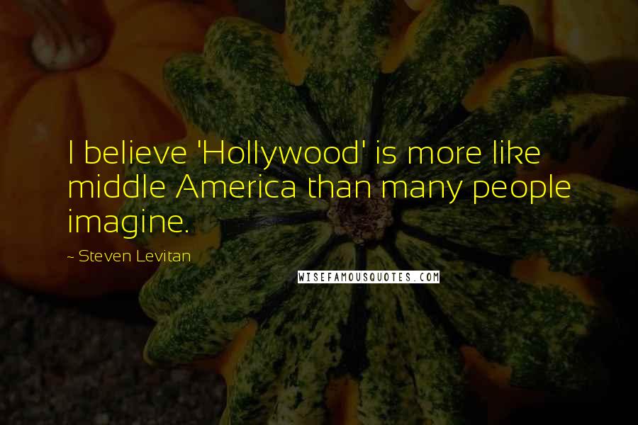 Steven Levitan Quotes: I believe 'Hollywood' is more like middle America than many people imagine.