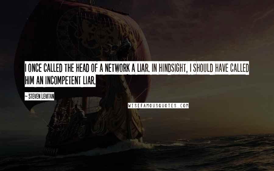 Steven Levitan Quotes: I once called the head of a network a liar. In hindsight, I should have called him an incompetent liar.