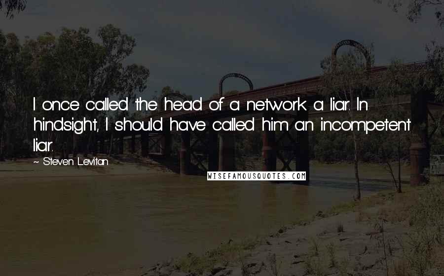 Steven Levitan Quotes: I once called the head of a network a liar. In hindsight, I should have called him an incompetent liar.