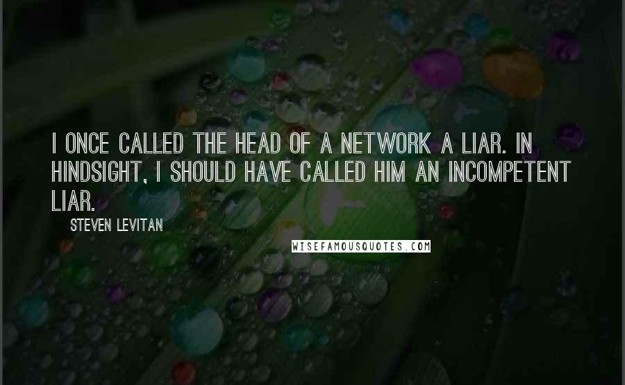 Steven Levitan Quotes: I once called the head of a network a liar. In hindsight, I should have called him an incompetent liar.