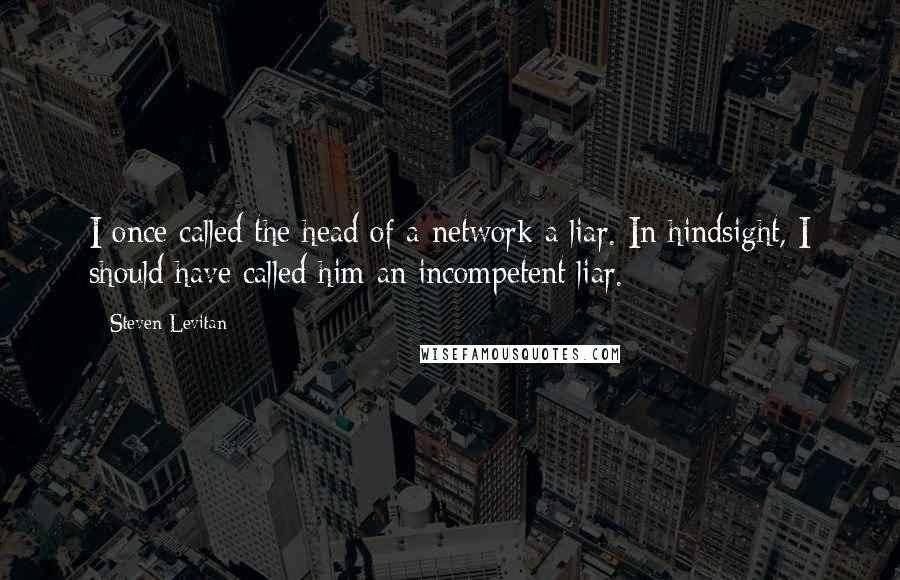 Steven Levitan Quotes: I once called the head of a network a liar. In hindsight, I should have called him an incompetent liar.