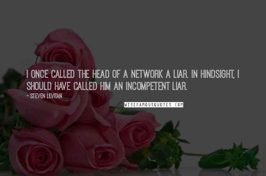 Steven Levitan Quotes: I once called the head of a network a liar. In hindsight, I should have called him an incompetent liar.