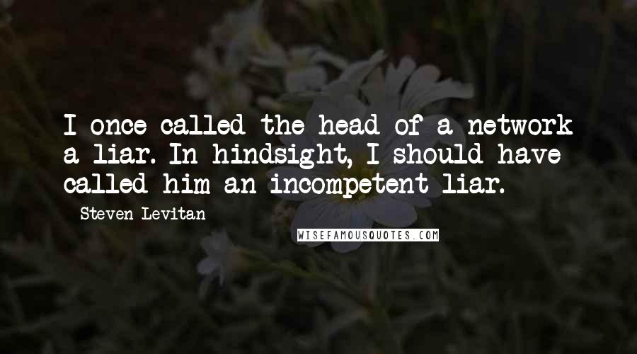 Steven Levitan Quotes: I once called the head of a network a liar. In hindsight, I should have called him an incompetent liar.