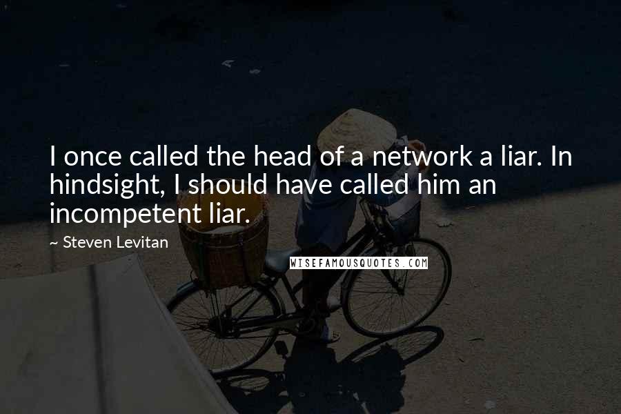 Steven Levitan Quotes: I once called the head of a network a liar. In hindsight, I should have called him an incompetent liar.