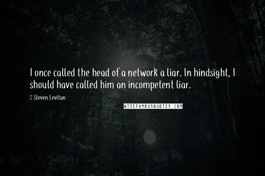 Steven Levitan Quotes: I once called the head of a network a liar. In hindsight, I should have called him an incompetent liar.