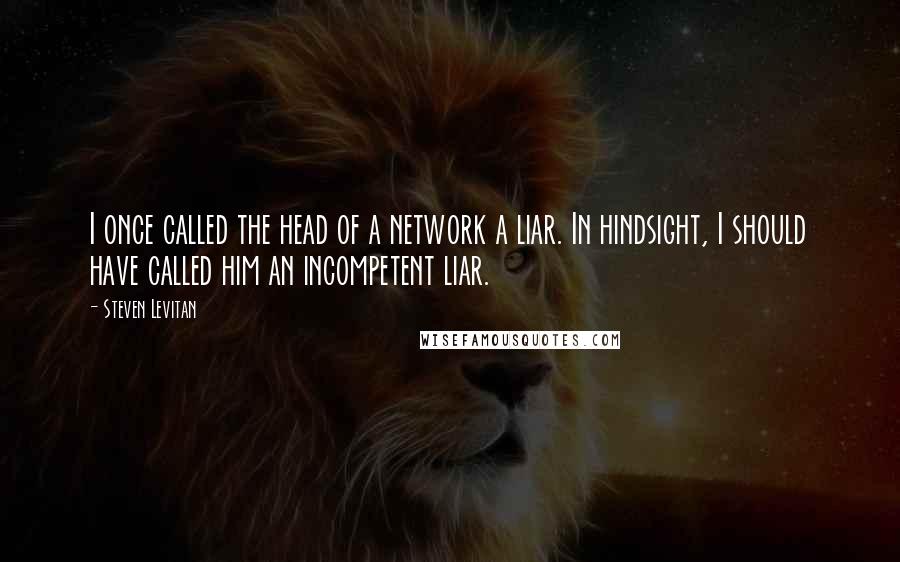 Steven Levitan Quotes: I once called the head of a network a liar. In hindsight, I should have called him an incompetent liar.