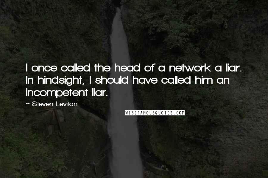 Steven Levitan Quotes: I once called the head of a network a liar. In hindsight, I should have called him an incompetent liar.