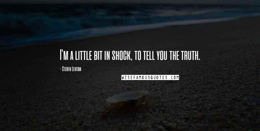 Steven Levitan Quotes: I'm a little bit in shock, to tell you the truth.