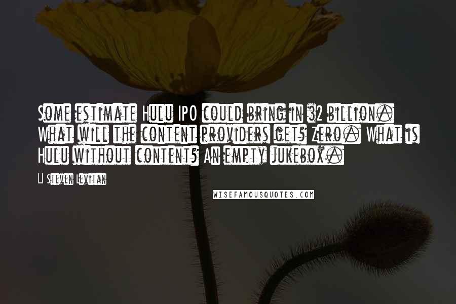 Steven Levitan Quotes: Some estimate Hulu IPO could bring in $2 billion. What will the content providers get? Zero. What is Hulu without content? An empty jukebox.