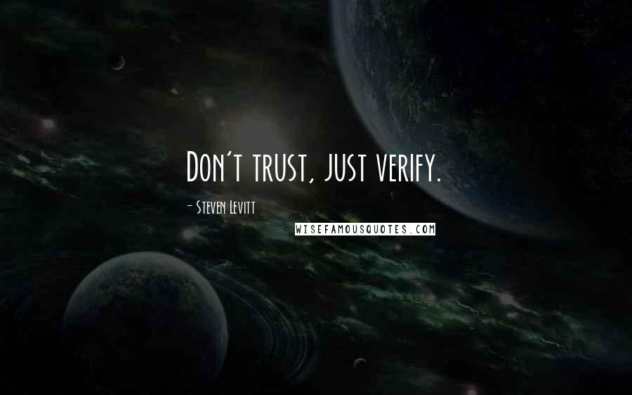 Steven Levitt Quotes: Don't trust, just verify.