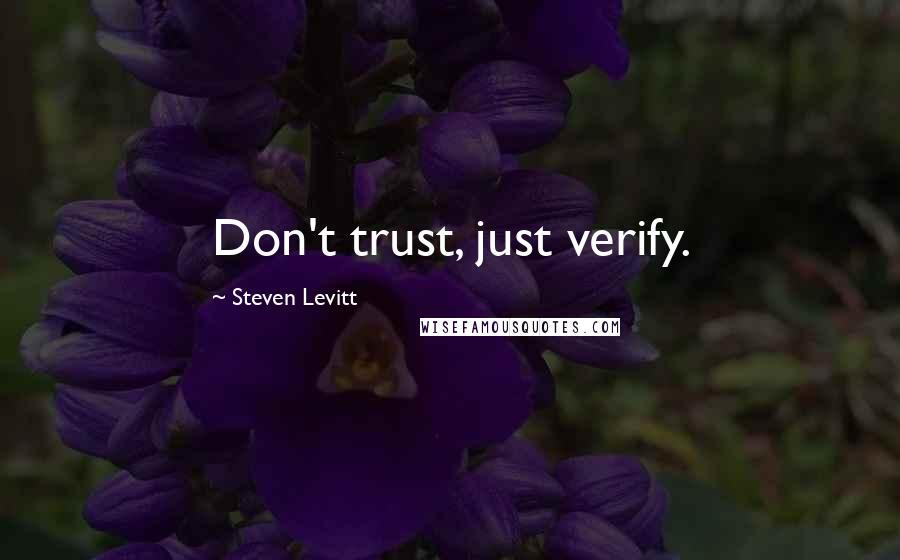 Steven Levitt Quotes: Don't trust, just verify.