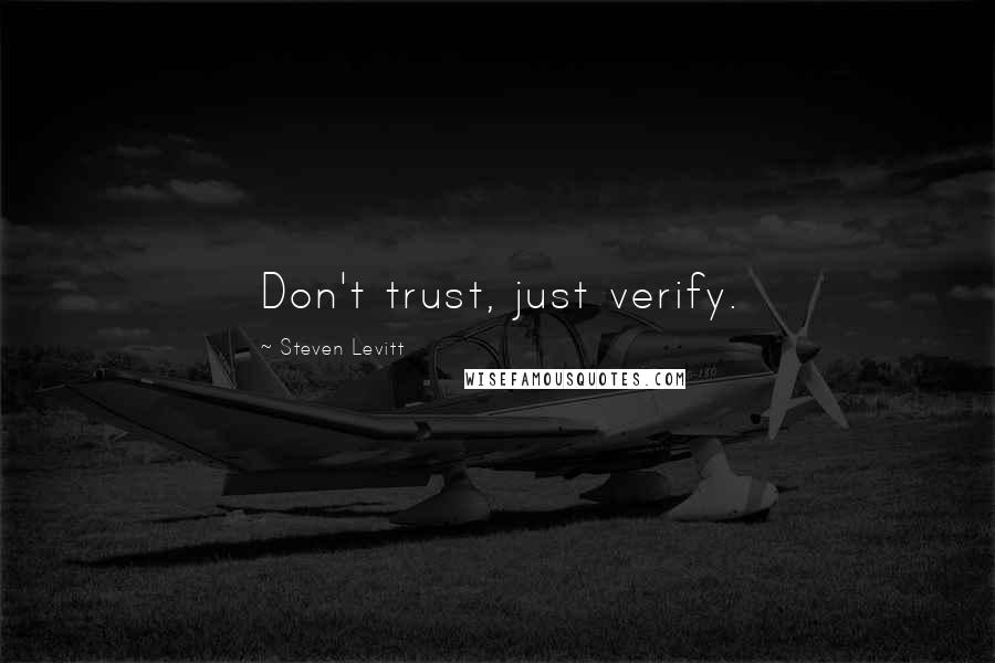 Steven Levitt Quotes: Don't trust, just verify.