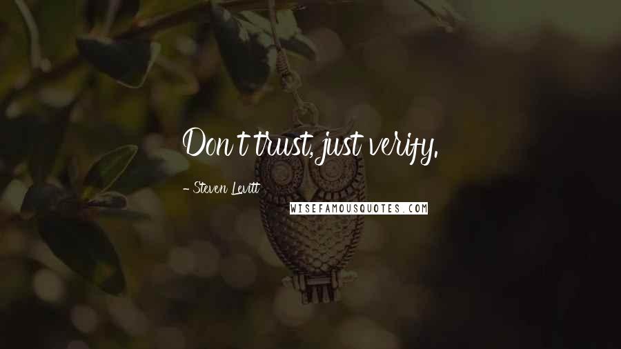 Steven Levitt Quotes: Don't trust, just verify.