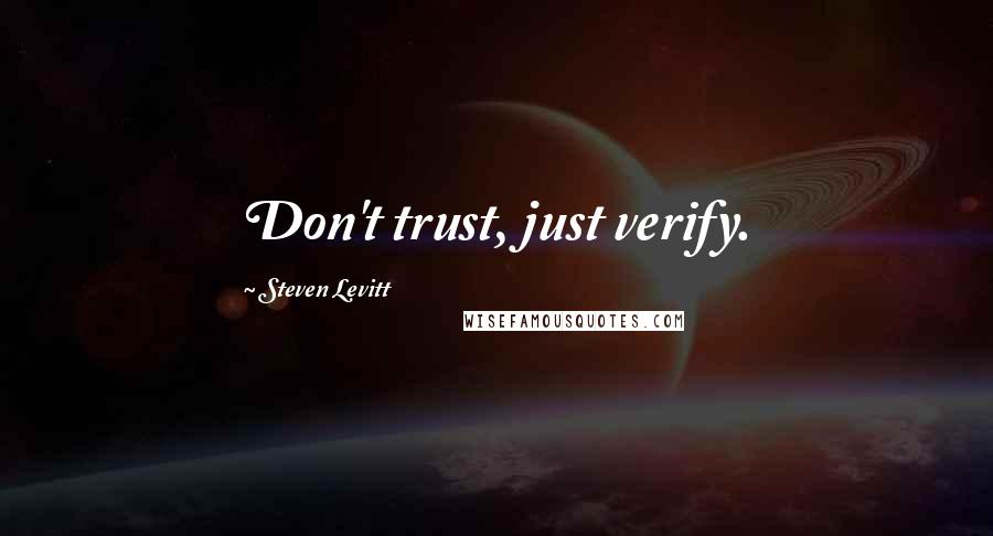 Steven Levitt Quotes: Don't trust, just verify.