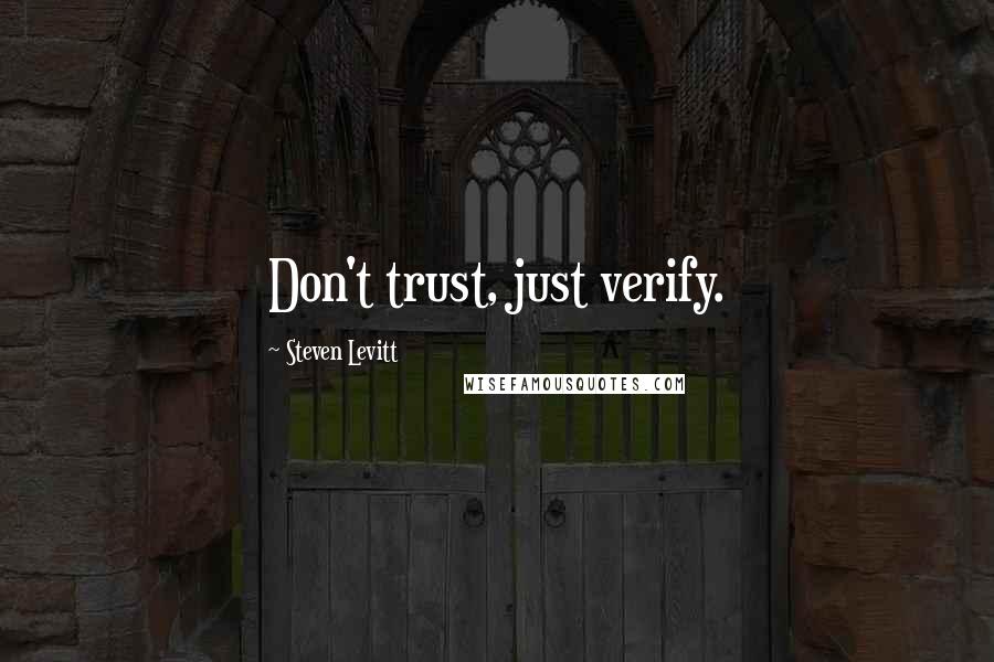 Steven Levitt Quotes: Don't trust, just verify.