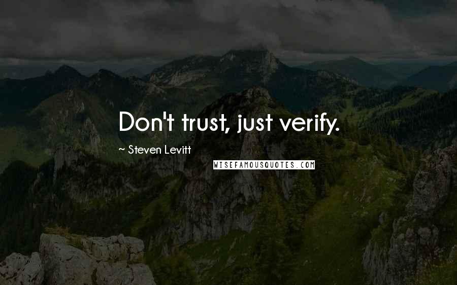Steven Levitt Quotes: Don't trust, just verify.