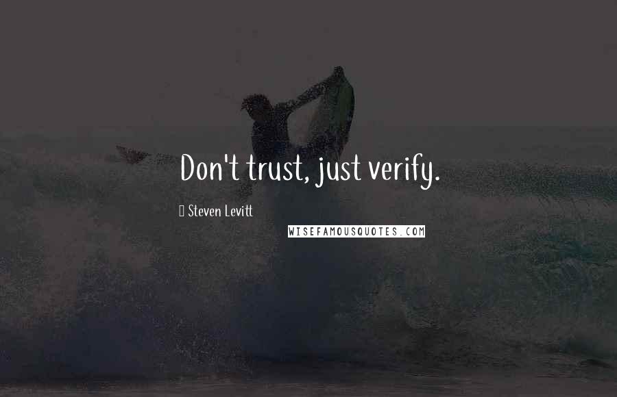 Steven Levitt Quotes: Don't trust, just verify.