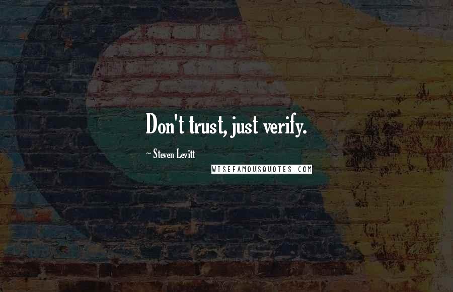 Steven Levitt Quotes: Don't trust, just verify.