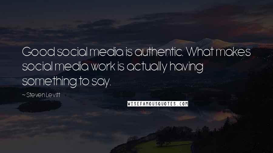 Steven Levitt Quotes: Good social media is authentic. What makes social media work is actually having something to say.