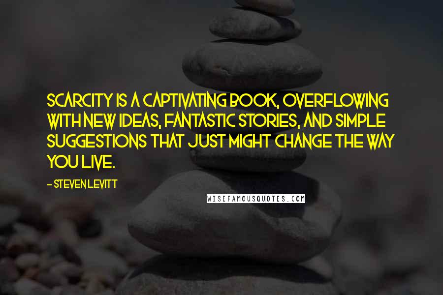 Steven Levitt Quotes: Scarcity is a captivating book, overflowing with new ideas, fantastic stories, and simple suggestions that just might change the way you live.