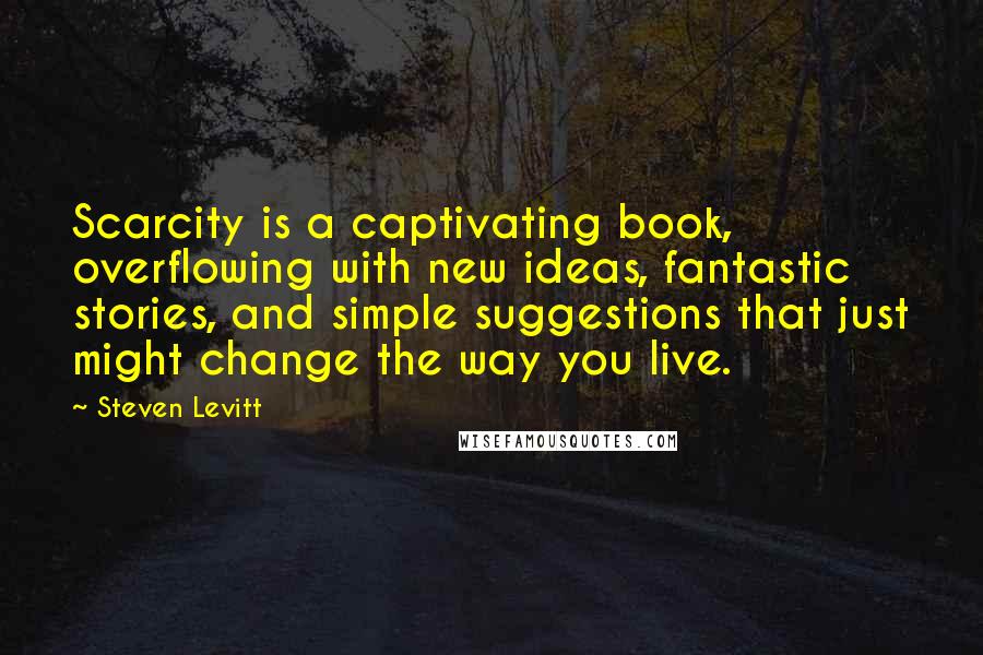Steven Levitt Quotes: Scarcity is a captivating book, overflowing with new ideas, fantastic stories, and simple suggestions that just might change the way you live.
