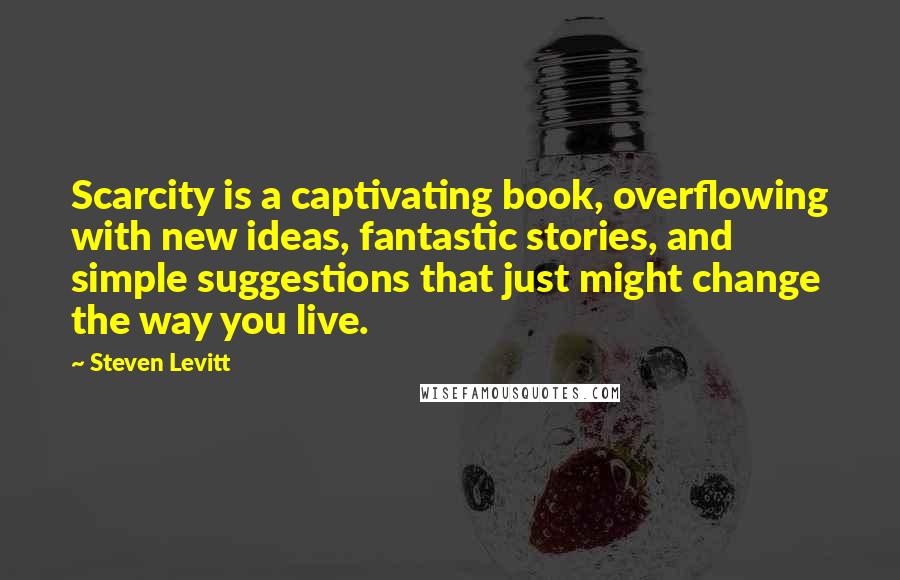 Steven Levitt Quotes: Scarcity is a captivating book, overflowing with new ideas, fantastic stories, and simple suggestions that just might change the way you live.