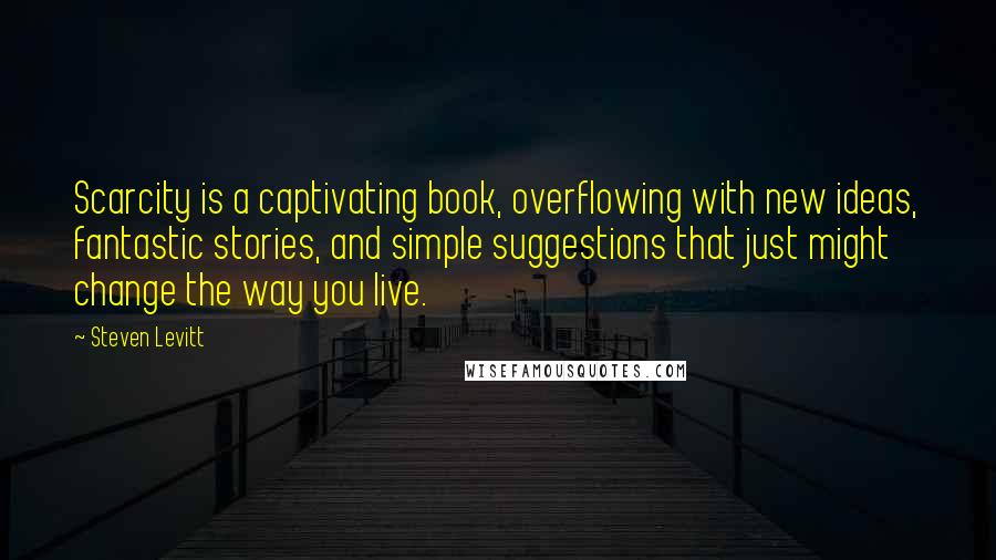 Steven Levitt Quotes: Scarcity is a captivating book, overflowing with new ideas, fantastic stories, and simple suggestions that just might change the way you live.