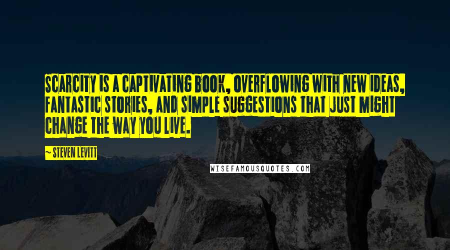 Steven Levitt Quotes: Scarcity is a captivating book, overflowing with new ideas, fantastic stories, and simple suggestions that just might change the way you live.
