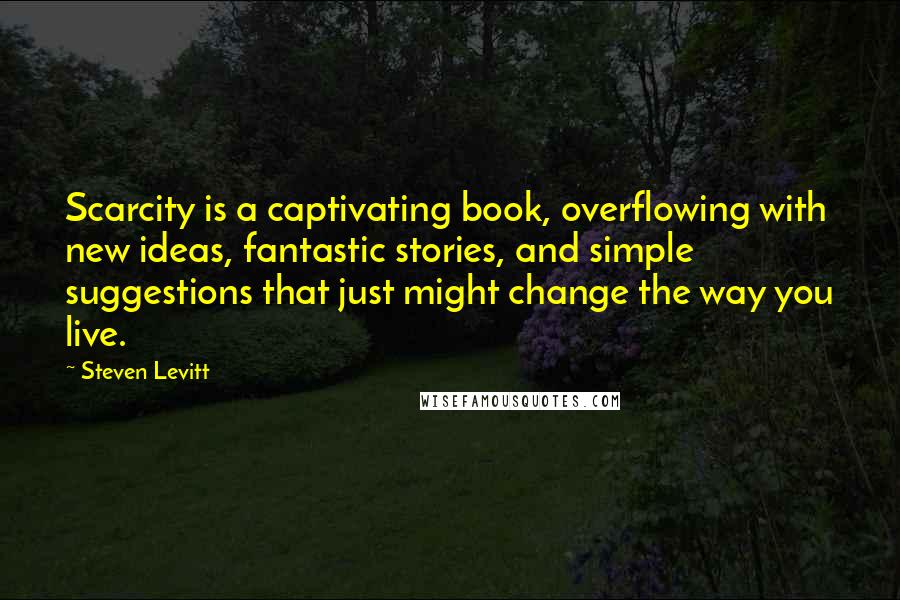 Steven Levitt Quotes: Scarcity is a captivating book, overflowing with new ideas, fantastic stories, and simple suggestions that just might change the way you live.